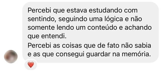 Mensagem de uma aluna: “Percebi que estava estudando com sentido, seguindo uma lógica, e não somente lendo um conteúdo e achando que entendi. Percebi as coisas que de fato não sabia e as que consegui guardar na memória.”